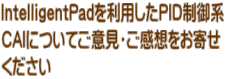IntelligentPadを利用したPID制御系 CAIについてご意見・ご感想をお寄せ ください
