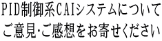 PID制御系CAIシステムについて ご意見・ご感想をお寄せください