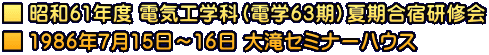 ■ 昭和61年度 電気工学科（電学63期）夏期合宿研修会 ■ 1986年7月15日～16日 大滝セミナーハウス