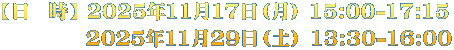 【日　時】 2025年11月17日（月） 15:00-17:15 　　　　 2025年11月29日（土） 13:30-16:00